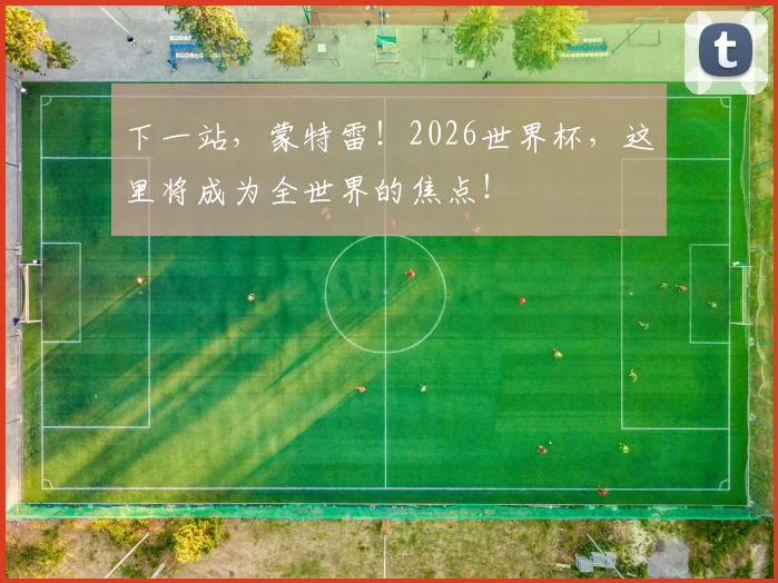 下一站，蒙特雷！2026世界杯，这里将成为全世界的焦点！