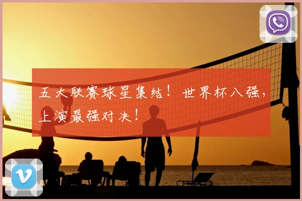 五大联赛球星集结！世界杯八强，上演最强对决！
