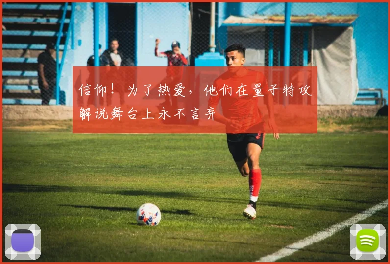 信仰！为了热爱，他们在量子特攻解说舞台上永不言弃