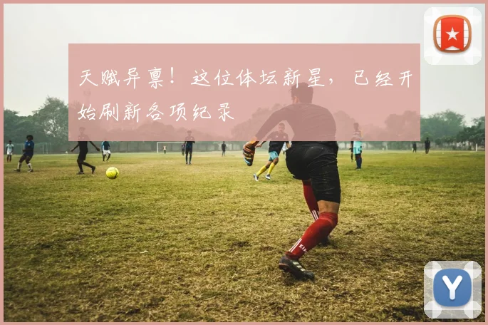 天赋异禀！这位体坛新星，已经开始刷新各项纪录