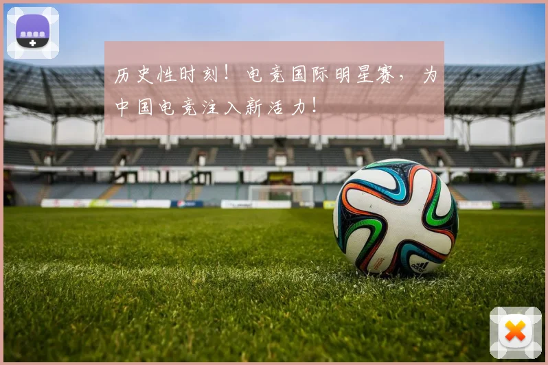 历史性时刻！电竞国际明星赛，为中国电竞注入新活力！