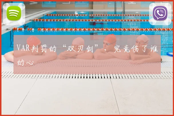 VAR判罚的“双刃剑”，究竟伤了谁的心